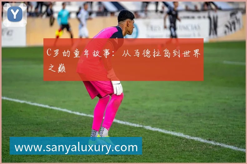 C罗的童年故事：从马德拉岛到世界之巅
