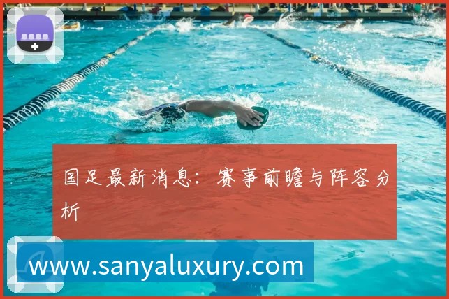 国足最新消息：赛事前瞻与阵容分析