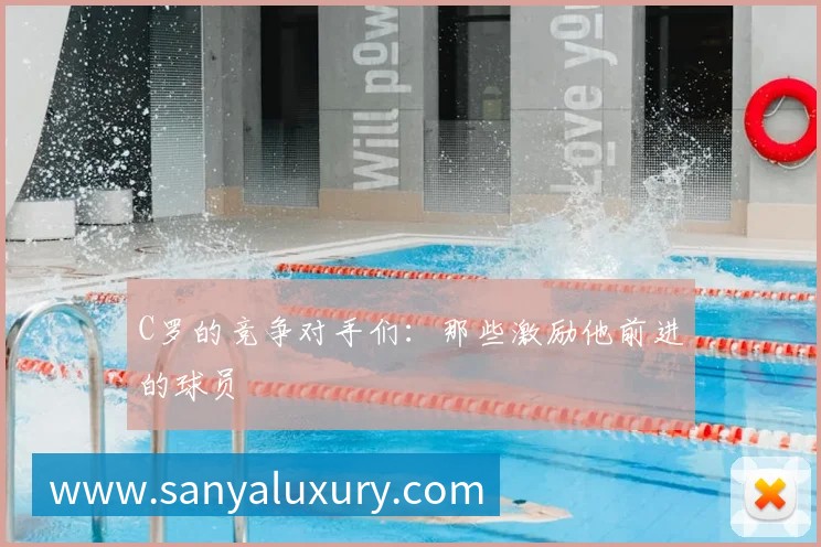 C罗的竞争对手们：那些激励他前进的球员