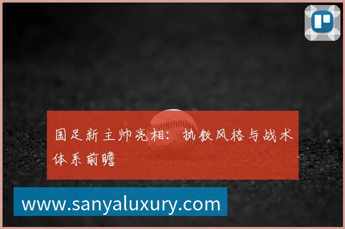 国足新主帅亮相:执教风格与战术体系前瞻