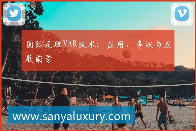 国际足联VAR技术：应用、争议与发展前景