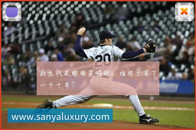 新生代足球明星崛起：谁将主宰下一个十年？