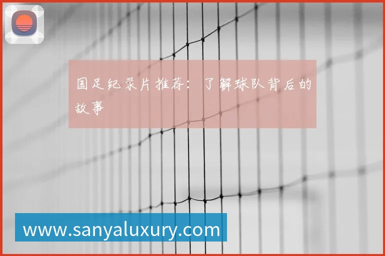 国足纪录片推荐：了解球队背后的故事